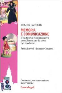 Memoria e comunicazione. Una teoria comunicativa complessa per le cose del moderno Memoria e comunicazione. Una teoria comunicativa complessa per le cose del moderno