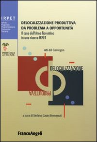 Delocalizzazione produttiva da problema a opportunità. Il caso dell'area fiorentina in una ricerca Irpet. Atti del Convegno (Firenze, 27 gennaio 2006) Delocalizzazione produttiva da problema a opportunità. Il caso dell'area fiorentina in una ricerca Irpet. Atti del Convegno (Firenze, 27 gennaio 2006)