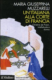 Un'italiana alla corte di Francia. Christine de Pizan, intellettuale e donna Un'italiana alla corte di Francia. Christine de Pizan, intellettuale e donna