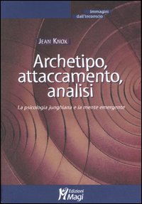 Archetipo, attaccamento, analisi. La psicologia junghiana e la mente emergente Archetipo, attaccamento, analisi. La psicologia junghiana e la mente emergente
