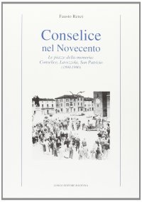 Conselice nel Novecento. Le piazze della memoria: Conselice, Lavezzola, San Patrizio (1890-1990)