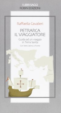 Petrarca il viaggiatore. Guida a un viaggio in Terrasanta