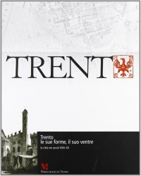 Trento, le Sue Forme, il Suo Ventre. La Città nei Secoli XVIII-XX