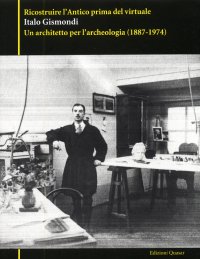 Ricostruire l'antico prima del virtuale. Italo Gismondi. Un architetto per l'archeologia (1887-1974)