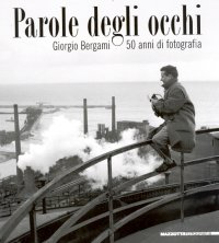Parole degli occhi. Giorgio Bergami. 50 anni di fotografia