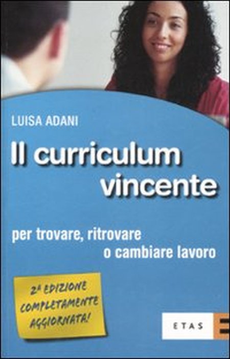 Il curriculum vincente. Per trovare, ritrovare o cambiare lavoro Il curriculum vincente. Per trovare, ritrovare o cambiare lavoro