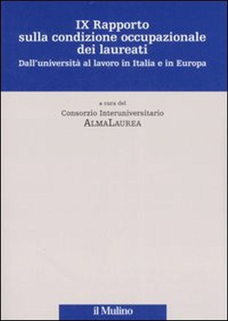 Nono rapporto sulla condizione occupazionale dei laureati. Dall'Università al lavoro in Italia e in Europa. Nono rapporto sulla condizione occupazionale dei laureati. Dall'Università al lavoro in Italia e in Europa.