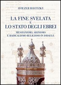La fine svelata e lo Stato degli ebrei. Messianismo, Sionismo e radicalismo religioso in Israele La fine svelata e lo Stato degli ebrei. Messianismo, Sionismo e radicalismo religioso in Israele