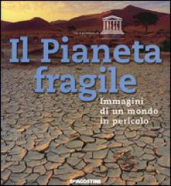 Il Pianeta fragile. Immagini di un mondo in pericolo. Ediz. illustrata Il Pianeta fragile. Immagini di un mondo in pericolo. Ediz. illustrata