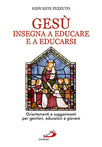 Gesù insegna ad educare e a educarsi. Orientamenti e suggerimenti per genitori, educatori e giovani Gesù insegna ad educare e a educarsi. Orientamenti e suggerimenti per genitori, educatori e giovani
