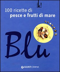 Blu. 100 ricette di pesce e frutti di mare Blu. 100 ricette di pesce e frutti di mare