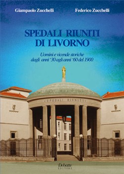 Spedali riuniti di Livorno. Uomini e vicende storiche dagli anni '30 agli anni '60 del Novecento Spedali riuniti di Livorno. Uomini e vicende storiche dagli anni '30 agli anni '60 del Novecento
