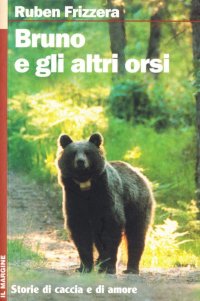 Bruno e gli altri orsi. Storie di caccia e di amore