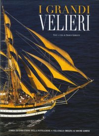 I grandi velieri. Storia della navigazione a vela dalle origini ai nostri giorni