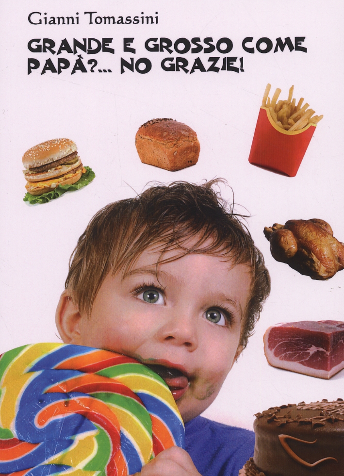 Grande e grosso come papà?... No grazie! Manuale di educazione alimentare per i ragazzi, affinchè con il loro comportamento, siano d'esempio ai genitori Grande e grosso come papà?... No grazie! Manuale di educazione alimentare per i ragazzi, affinchè con il loro comportamento, siano d'esempio ai genitori