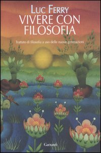 Vivere con filosofia. Trattato di filosofia a uso delle nuove generazioni. Vivere con filosofia. Trattato di filosofia a uso delle nuove generazioni.