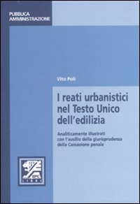 I reati urbanistici nel Testo Unico dell'edilizia. Analiticamente illustrati con l'ausilio della giurisprudenza della Cassazione penale I reati urbanistici nel Testo Unico dell'edilizia. Analiticamente illustrati con l'ausilio della giurisprudenza della Cassazione penale