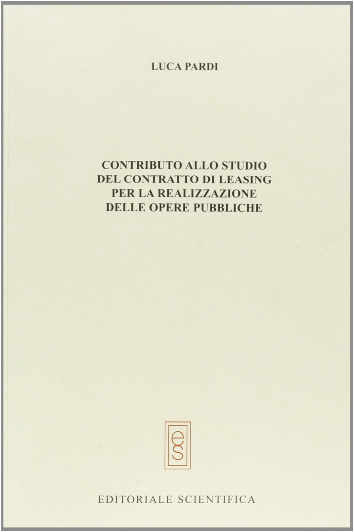 Contributo allo studio del contratto di leasing per la realizzazione delle opere pubbliche Contributo allo studio del contratto di leasing per la realizzazione delle opere pubbliche