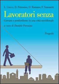 Lavoratori Senza. Giovani e Postfordismo in una Città Meridionale Lavoratori Senza. Giovani e Postfordismo in una Città Meridionale
