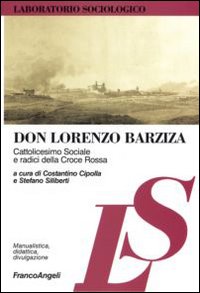 Don Lorenzo Barziza. Cattolicesimo sociale e radici della Croce Rossa Don Lorenzo Barziza. Cattolicesimo sociale e radici della Croce Rossa