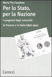 Per lo Stato, per la Nazione. I congressi degli scienziati in Francia e in Italia (1830-1914) Per lo Stato, per la Nazione. I congressi degli scienziati in Francia e in Italia (1830-1914)