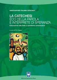 La catechesi: eco della parola e interprete di speranza. Educazione alla fede e questione ermeneutica La catechesi: eco della parola e interprete di speranza. Educazione alla fede e questione ermeneutica