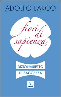 Fiori di sapienza. Dizionarietto di saggezza Fiori di sapienza. Dizionarietto di saggezza