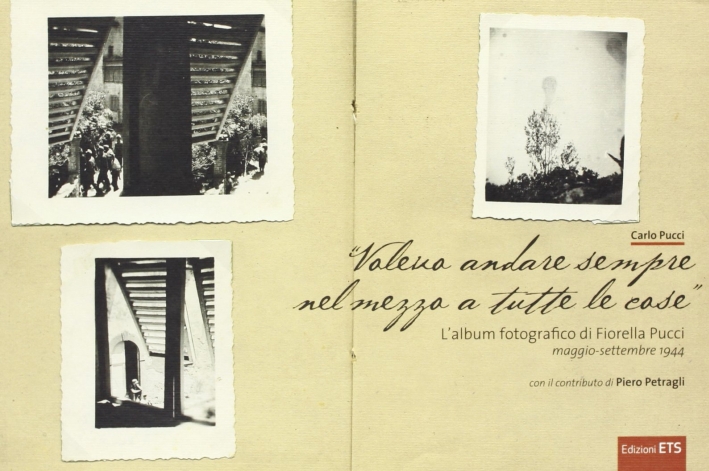Voleva andare sempre nel mezzo a tutte le cose. L'album fotografico di Fiorella Pucci (maggio-settembre 1944). Ediz. illustrata Voleva andare sempre nel mezzo a tutte le cose. L'album fotografico di Fiorella Pucci (maggio-settembre 1944). Ediz. illustrata