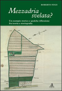 Mezzadria svelata? Un esempio storico e qualche riflessione fra teoria e storiografia Mezzadria svelata? Un esempio storico e qualche riflessione fra teoria e storiografia