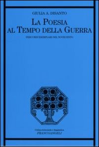 La poesia al tempo della guerra. Percorsi esemplari del Novecento La poesia al tempo della guerra. Percorsi esemplari del Novecento