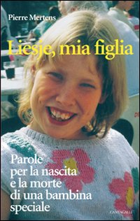 Liesje, Mia Figlia. Parole per la Nascita e la Morte di una Bambina Speciale Liesje, Mia Figlia. Parole per la Nascita e la Morte di una Bambina Speciale
