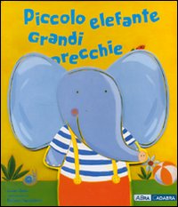 Piccolo elefante. Grandi orecchie. Ediz. illustrata Piccolo elefante. Grandi orecchie. Ediz. illustrata