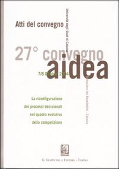 La riconfigurazione dei processi decisionali nel quadro evolutivo della competizione. Atti del 27° Convegno AIDEA (Catania, 7-8 ottobre 2004) La riconfigurazione dei processi decisionali nel quadro evolutivo della competizione. Atti del 27° Convegno AIDEA (Catania, 7-8 ottobre 2004)