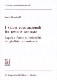 I valori costituzionali fra testo e contesto. Regole e forme di razionalità del giudizio costituzionale I valori costituzionali fra testo e contesto. Regole e forme di razionalità del giudizio costituzionale