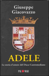 Adele. La storia d'amore del Duca Castromediano Adele. La storia d'amore del Duca Castromediano