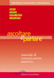 Ascoltare e parlare. Manuale di comunicazione assertiva Ascoltare e parlare. Manuale di comunicazione assertiva