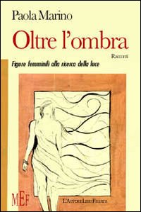 Oltre l'ombra. Figure femminili alla ricerca della luce. Oltre l'ombra. Figure femminili alla ricerca della luce.