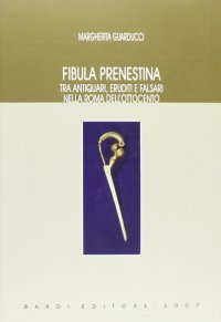 Fibula Prenestina. Tra Antiquari, Eruditi e Falsari nella Roma dell'Ottocento. Vol. 3