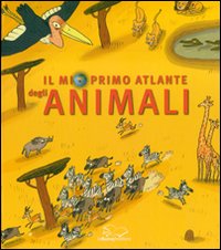 Il mio primo atlante degli animali. Ediz. illustrata Il mio primo atlante degli animali. Ediz. illustrata