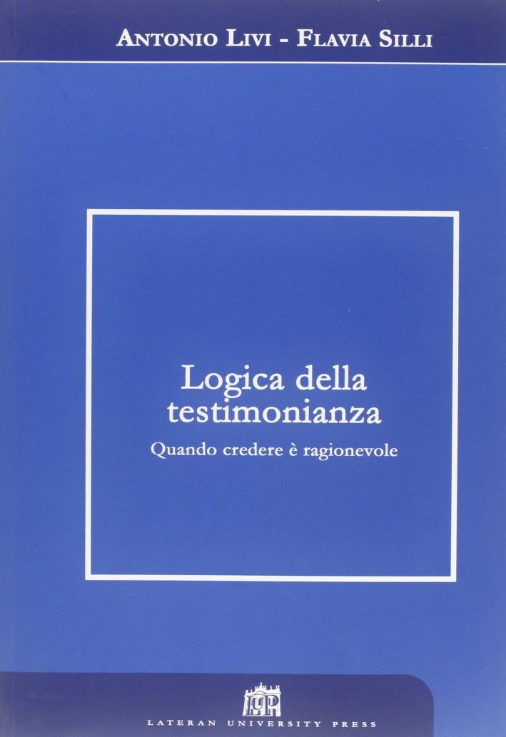 Logica della testimonianza. Quando credere è ragionevole Logica della testimonianza. Quando credere è ragionevole