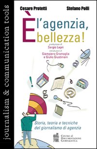 È l'agenzia, bellezza. Storia, teoria e tecniche del giornalismo di agenzia È l'agenzia, bellezza. Storia, teoria e tecniche del giornalismo di agenzia