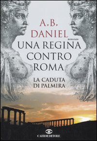 Una regina contro Roma. La caduta di Palmira Una regina contro Roma. La caduta di Palmira