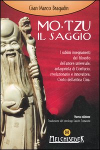 Mo-Tzu il saggio. I sublimi insegnamenti del filosofo dell'amore universale, antagonista di Confucio, rivoluzionario e innovatore, Cristo dell'antica Cina Mo-Tzu il saggio. I sublimi insegnamenti del filosofo dell'amore universale, antagonista di Confucio, rivoluzionario e innovatore, Cristo dell'antica Cina