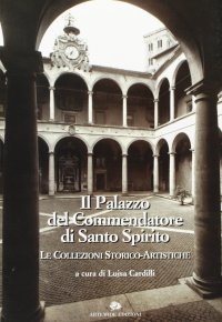 Il Palazzo del Commendatore di Santo Spirito. I. Le Collezioni Storico-Artistiche