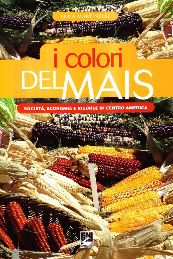 I colori del mais. Società, economia e risorse in centro America I colori del mais. Società, economia e risorse in centro America