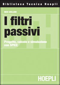 I filtri passivi. Progetto, calcolo e simulazione con SPICE I filtri passivi. Progetto, calcolo e simulazione con SPICE