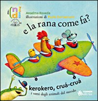 E la rana come fa? Kerokero, crùa-crùa. I versi degli animali dal mondo. Ediz. illustrata E la rana come fa? Kerokero, crùa-crùa. I versi degli animali dal mondo. Ediz. illustrata