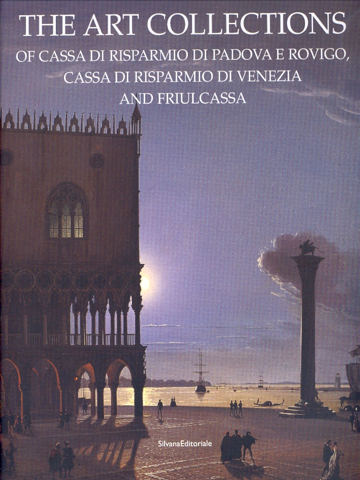 The Art Collections of Cassa di Risparmio di Padova e Rovigo, Cassa di Risparmio di Venezia and Friulcassa The Art Collections of Cassa di Risparmio di Padova e Rovigo, Cassa di Risparmio di Venezia and Friulcassa