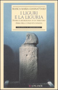 I liguri e la Liguria. Storia e archeologia di un territorio prima della conquista romana. Ediz. illustrata I liguri e la Liguria. Storia e archeologia di un territorio prima della conquista romana. Ediz. illustrata