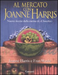 Al mercato con Joanne Harris. Nuove ricette dalla cucina di «Chocolat». Ediz. illustrata Al mercato con Joanne Harris. Nuove ricette dalla cucina di «Chocolat». Ediz. illustrata